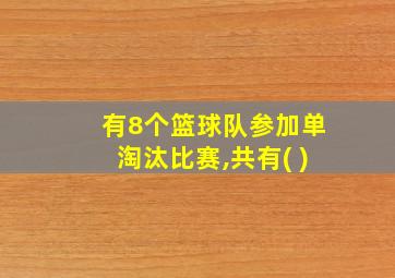 有8个篮球队参加单淘汰比赛,共有( )